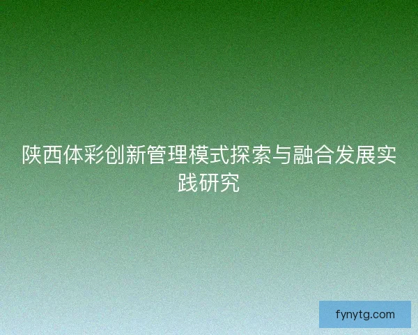 陕西体彩创新管理模式探索与融合发展实践研究
