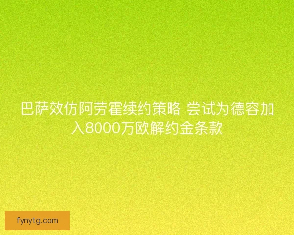 巴萨效仿阿劳霍续约策略 尝试为德容加入8000万欧解约金条款